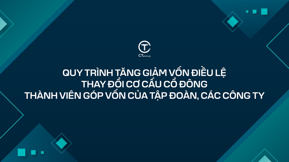 Quy trình tăng giảm vốn điều lệ, thay đổi cơ cấu cổ đông/ thành viên góp vốn của tập đoàn/ các công ty